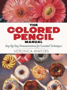 The Colored Pencil Manual: Step-By-Step Instructions and Techniques (Winters Veronica)(Paperback)