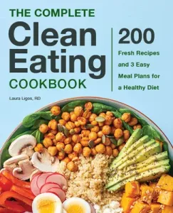 The Complete Clean Eating Cookbook: 200 Fresh Recipes and 3 Easy Meal Plans for a Healthy Diet (Ligos Laura)(Paperback)