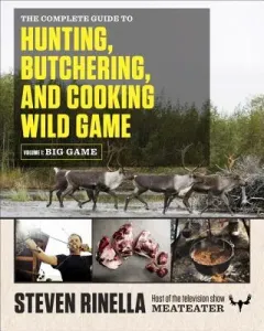 The Complete Guide to Hunting, Butchering, and Cooking Wild Game, Volume 1: Big Game (Rinella Steven)(Paperback)