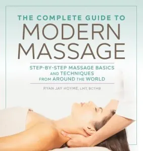 The Complete Guide to Modern Massage: Step-By-Step Massage Basics and Techniques from Around the World (Hoyme Ryan Jay)(Paperback)
