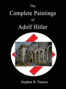 The Complete Paintings of Adolf Hitler (Pastore Stephen R.)(Pevná vazba)