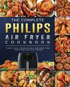 The Complete Philips Air fryer Cookbook: Tasty and Irresistible Recipes for Your Philips Air fryer (Blevins Echo)(Paperback)