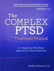 The Complex PTSD Treatment Manual: An Integrative, Mind-Body Approach to Trauma Recovery (Schwartz Arielle)(Paperback)