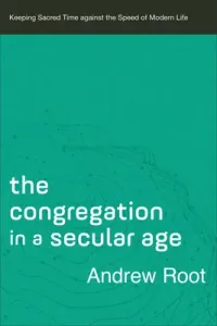 The Congregation in a Secular Age: Keeping Sacred Time Against the Speed of Modern Life (Root Andrew)(Paperback)