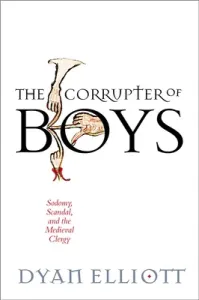 The Corrupter of Boys: Sodomy, Scandal, and the Medieval Clergy (Elliott Dyan)(Pevná vazba)