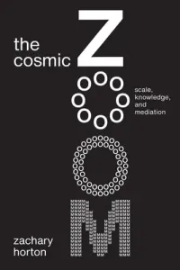 The Cosmic Zoom: Scale, Knowledge, and Mediation (Horton Zachary)(Paperback)