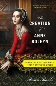 The Creation of Anne Boleyn: A New Look at England's Most Notorious Queen (Bordo Susan)(Paperback)
