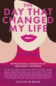 The Day That Changed My Life: Inspirational Stories from Ireland's Women (McBride Caitlin)(Paperback)