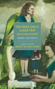 The Dead Girls' Class Trip: Selected Stories (Seghers Anna)(Paperback)