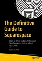 The Definitive Guide to Squarespace: Learn to Deliver Custom, Professional Web Experiences for Yourself and Your Clients (Martin Sarah)(Paperback)