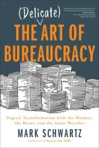 The Delicate Art of Bureaucracy: Digital Transformation with the Monkey, the Razor, and the Sumo Wrestler (Schwartz Mark)(Paperback)