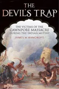 The Devil's Trap: The Victims of the Cawnpore Massacre During the Indian Mutiny (Bancroft James W.)(Pevná vazba)