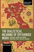 The Dialectical Meaning of Offshored Work: Neoliberal Desires and Labour Arbitrage in Post-Socialist Romania (Miszczyński Milosz)(Paperback)