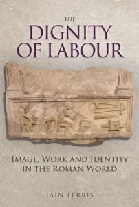The Dignity of Labour: Image, Work and Identity in the Roman World (Ferris Iain)(Pevná vazba)