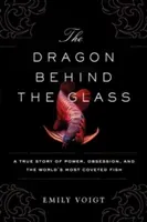 The Dragon Behind the Glass: A True Story of Power, Obsession, and the World's Most Coveted Fish (Voigt Emily)(Paperback)