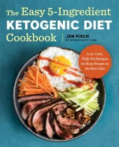 The Easy 5-Ingredient Ketogenic Diet Cookbook: Low-Carb, High-Fat Recipes for Busy People on the Keto Diet (Fisch Jen)(Paperback)