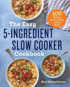 The Easy 5-Ingredient Slow Cooker Cookbook: 100 Delicious No-Fuss Meals for Busy People (Petersen Karen Bellessa)(Paperback)