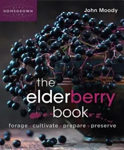 The Elderberry Book: Forage, Cultivate, Prepare, Preserve (Moody John)(Paperback)