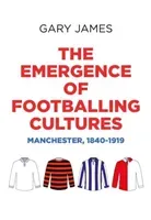 The Emergence of Footballing Cultures: Manchester, 1840-1919 (James Gary)(Pevná vazba)