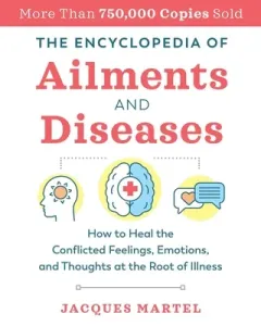 The Encyclopedia of Ailments and Diseases: How to Heal the Conflicted Feelings, Emotions, and Thoughts at the Root of Illness (Martel Jacques)(Paperback)