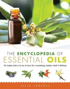 The Encyclopedia of Essential Oils: The Complete Guide to the Use of Aromatic Oils in Aromatherapy, Herbalism, Health, and Well Being (Lawless Julia)(Paperback)
