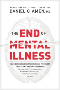 The End of Mental Illness: How Neuroscience Is Transforming Psychiatry and Helping Prevent or Reverse Mood and Anxiety Disorders, Adhd, Addiction (Amen Daniel G.)(Paperback)