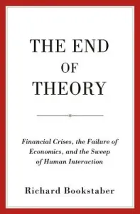 The End of Theory: Financial Crises, the Failure of Economics, and the Sweep of Human Interaction (Bookstaber Richard)(Paperback)