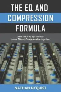The Eq and Compression Formula: Learn the Step by Step Way to Use Eq and Compression Together (Nyquist Nathan)(Paperback)