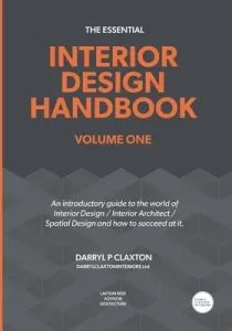 The Essential Interior Design Handbook Volume One: An introductory guide to the world of Interior Design / Interior Architect / Spatial Design and how (Claxton Darryl Peter)(Paperback)