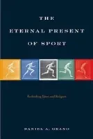 The Eternal Present of Sport: Rethinking Sport and Religion (Grano Daniel A.)(Paperback)