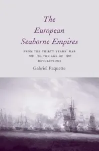 The European Seaborne Empires: From the Thirty Years' War to the Age of Revolutions (Paquette Gabriel)(Pevná vazba)