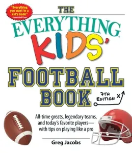 The Everything Kids' Football Book, 7th Edition: All-Time Greats, Legendary Teams, and Today's Favorite Players--With Tips on Playing Like a Pro (Jacobs Greg)(Paperback)