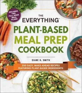 The Everything Plant-Based Meal Prep Cookbook: 200 Easy, Make-Ahead Recipes Featuring Plant-Based Ingredients (Smith Diane K.)(Paperback)