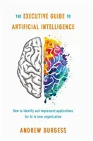 The Executive Guide to Artificial Intelligence: How to Identify and Implement Applications for AI in Your Organization (Burgess Andrew)(Pevná vazba)