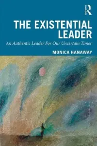 The Existential Leader: An Authentic Leader for Our Uncertain Times (Hanaway Monica)(Paperback)