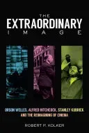 The Extraordinary Image: Orson Welles, Alfred Hitchcock, Stanley Kubrick, and the Reimagining of Cinema (Kolker Robert P.)(Pevná vazba)