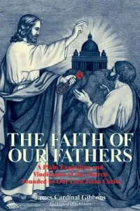 The Faith of Our Fathers: A Plain Exposition and Vindication of the Church Founded by Our Lord Jesus Christ (Gibbons James)(Paperback)