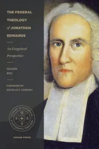 The Federal Theology of Jonathan Edwards: An Exegetical Perspective (Ryu Gilsun)(Paperback)