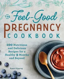 The Feel-Good Pregnancy Cookbook: 100 Nutritious and Delicious Recipes for a Healthy 9 Months and Beyond (Kipping Ryann)(Paperback)