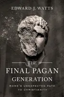 The Final Pagan Generation: Rome's Unexpected Path to Christianity (Watts Edward J.)(Paperback)