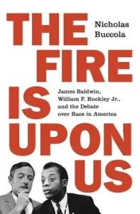 The Fire Is Upon Us: James Baldwin, William F. Buckley Jr., and the Debate Over Race in America (Buccola Nicholas)(Paperback)