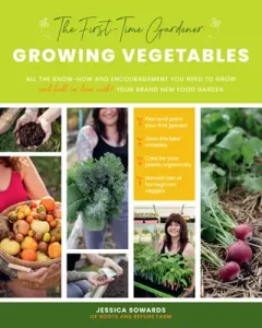 The First-Time Gardener: Growing Vegetables: All the Know-How and Encouragement You Need to Grow - And Fall in Love With! - Your Brand New Food Garden (Sowards Jessica)(Paperback)