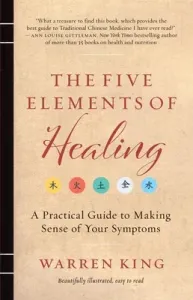 The Five Elements of Healing: A Practical Guide to Making Sense of Your Symptoms (King Warren)(Paperback)