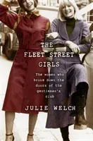 The Fleet Street Girls: The Women Who Broke Down the Doors of the Gentleman's Club (Welch Julie)(Pevná vazba)