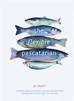 The Flexible Pescatarian: Delicious Recipes to Cook with or Without Fish (Pratt Jo)(Pevná vazba)