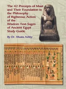 The Forty Two Precepts of Maat, the Philosophy of Righteous Action and the Ancient Egyptian Wisdom Texts (Ashby Muata)(Paperback)