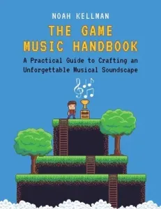 The Game Music Handbook: A Practical Guide to Crafting an Unforgettable Musical Soundscape (Kellman Noah)(Paperback)