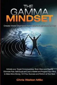 The Gamma Mindset - Create the Peak Brain State and Eliminate Subconscious Limiting Beliefs, Anxiety, Fear and Doubt in Less Than 90 Seconds! and Awak (Walton Chris)(Paperback)