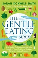 The Gentle Eating Book: The Easier, Calmer Approach to Feeding Your Child and Solving Common Eating Problems (Ockwell-Smith Sarah)(Paperback)