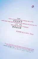 The Ghost in My Brain: How a Concussion Stole My Life and How the New Science of Brain Plasticity Helped Me Get It Back (Elliott Clark)(Paperback)